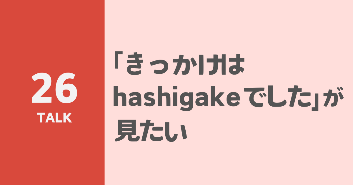 「きっかけはhashigakeでした」が見たい