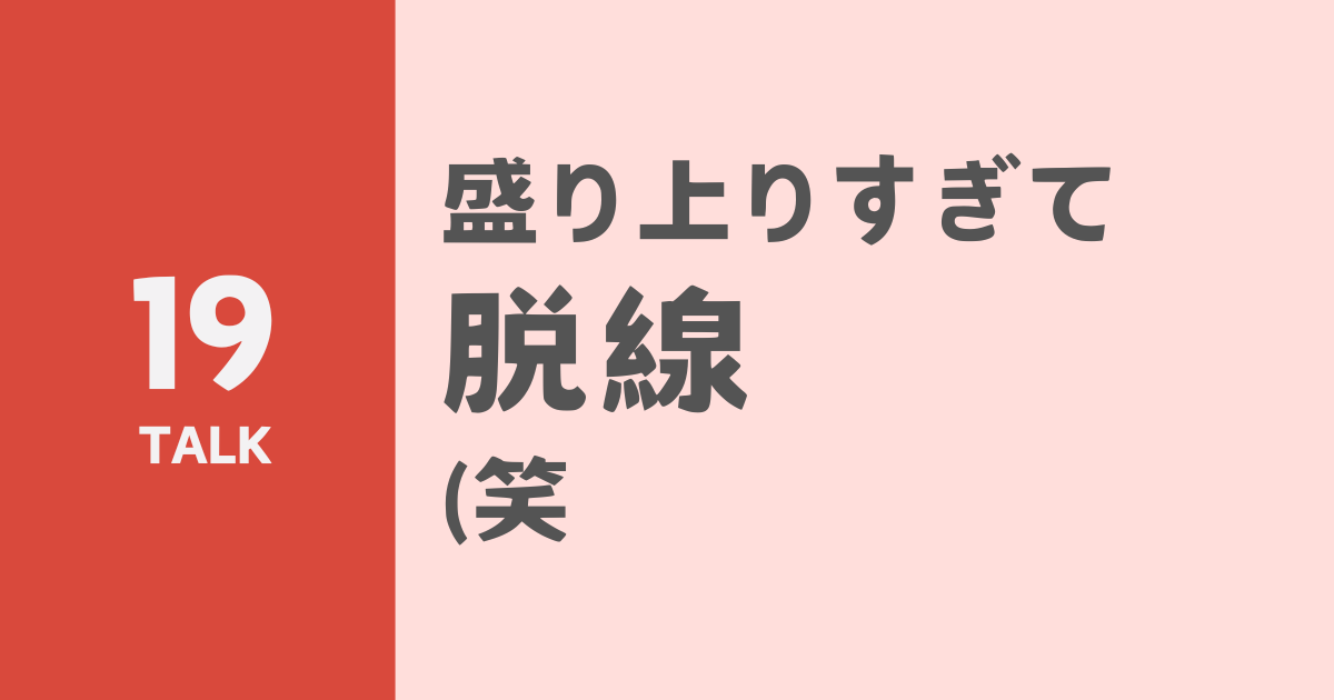 盛り上りすぎて脱線（笑