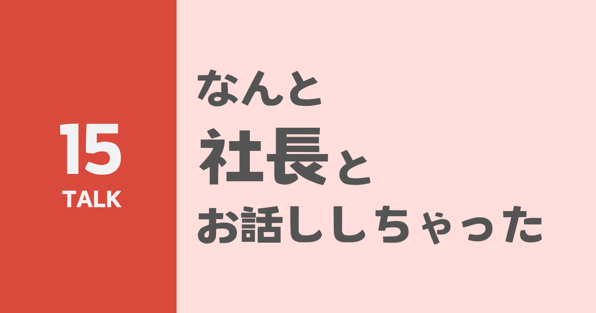 なんと社長とお話ししちゃった